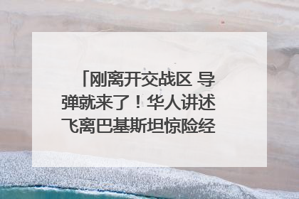 刚离开交战区 导弹就来了！华人讲述飞离巴基斯坦惊险经历｜封面头条