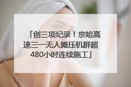 创三项纪录！京哈高速三一无人摊压机群超480小时连续施工