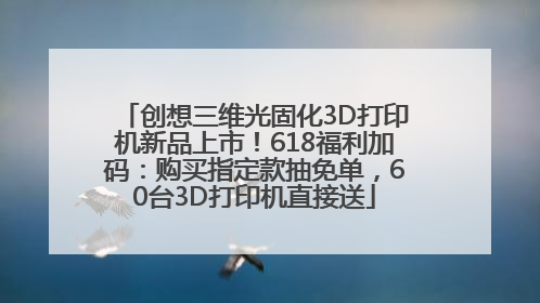 创想三维光固化3D打印机新品上市！618福利加码：购买指定款抽免单，60台3D打印机直接送