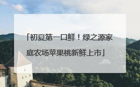 初夏第一口鲜！绿之源家庭农场苹果桃新鲜上市