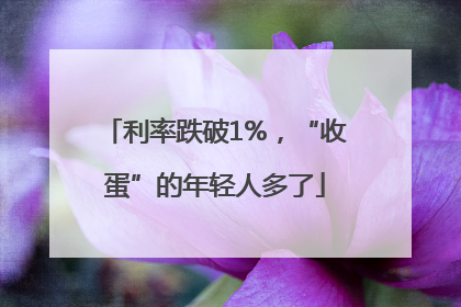 利率跌破1%，“收蛋”的年轻人多了