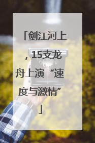 剑江河上，15支龙舟上演“速度与激情”