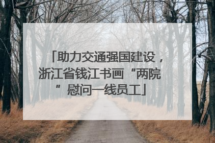 助力交通强国建设，浙江省钱江书画“两院”慰问一线员工
