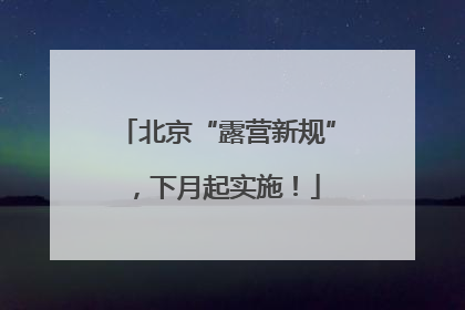 北京“露营新规”，下月起实施！