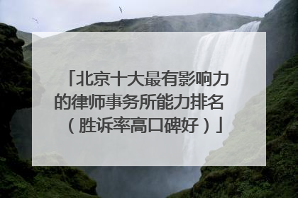 北京十大最有影响力的律师事务所能力排名（胜诉率高口碑好）