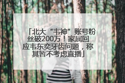 北大“韦神”账号粉丝破200万！家属回应韦东奕牙齿问题，称其暂不考虑直播