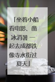 坐着小船看电影、凿冰消暑 一起去成都铁像寺水街过夏天