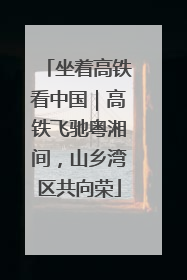 坐着高铁看中国｜高铁飞驰粤湘间，山乡湾区共向荣