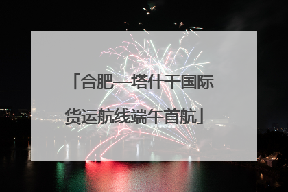 合肥—塔什干国际货运航线端午首航