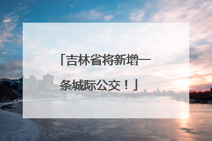 吉林省将新增一条城际公交！