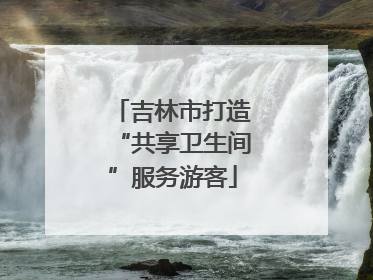 吉林市打造“共享卫生间”服务游客