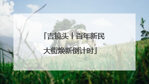 吉镜头丨百年新民大街焕新倒计时