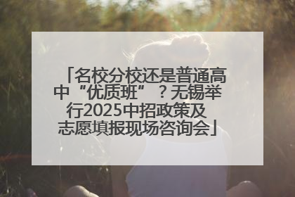 名校分校还是普通高中“优质班”？无锡举行2025中招政策及志愿填报现场咨询会