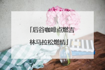 后谷咖啡点燃吉林马拉松燃情
