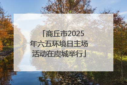 商丘市2025年六五环境日主场活动在虞城举行