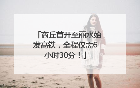 商丘首开至丽水始发高铁，全程仅需6小时30分！