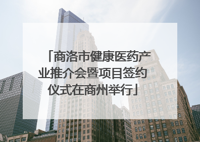商洛市健康医药产业推介会暨项目签约仪式在商州举行