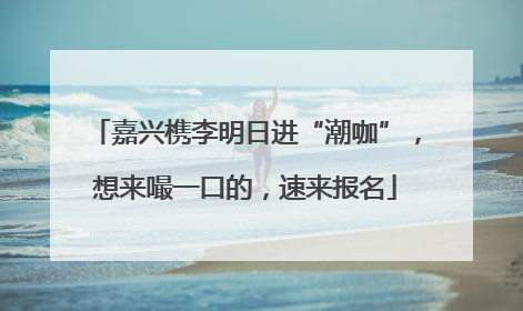 嘉兴槜李明日进“潮咖”，想来嘬一口的，速来报名