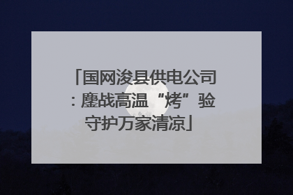 国网浚县供电公司：鏖战高温“烤”验 守护万家清凉