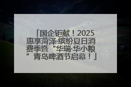 国企钜献！2025惠享菏泽·缤纷夏日消费季暨“华瑞·华小粮”青岛啤酒节启幕！