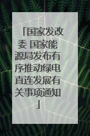 国家发改委 国家能源局发布有序推动绿电直连发展有关事项通知