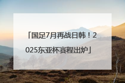 国足7月再战日韩！2025东亚杯赛程出炉