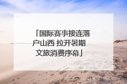 国际赛事接连落户山西 拉开暑期文旅消费序幕