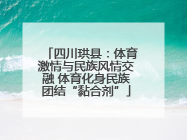 四川珙县：体育激情与民族风情交融 体育化身民族团结“黏合剂”
