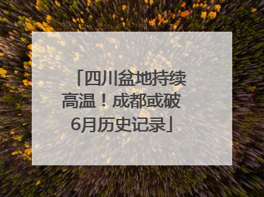 四川盆地持续高温！成都或破6月历史记录