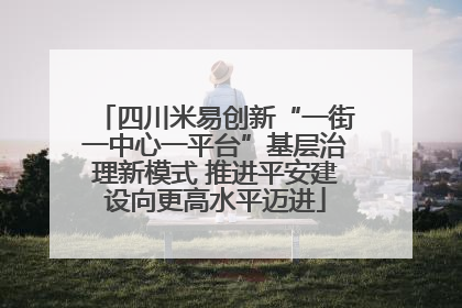 四川米易创新“一街一中心一平台”基层治理新模式 推进平安建设向更高水平迈进