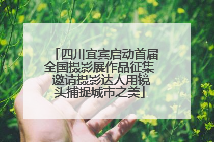 四川宜宾启动首届全国摄影展作品征集 邀请摄影达人用镜头捕捉城市之美