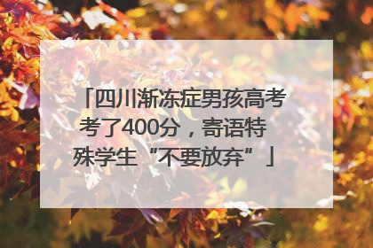 四川渐冻症男孩高考考了400分，寄语特殊学生“不要放弃”