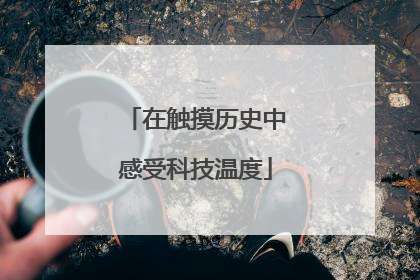在触摸历史中感受科技温度