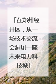 在郑州经开区，从一场技术交流会洞见一座未来电力科技城