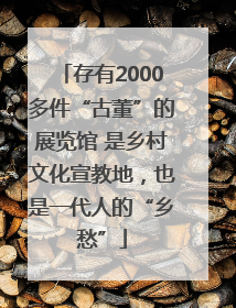 存有2000多件“古董”的展览馆 是乡村文化宣教地，也是一代人的“乡愁”