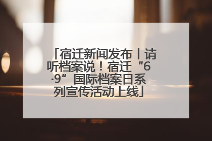 宿迁新闻发布丨请听档案说！宿迁“6·9”国际档案日系列宣传活动上线