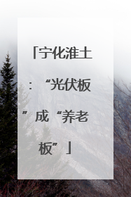 宁化淮土：“光伏板”成“养老板”