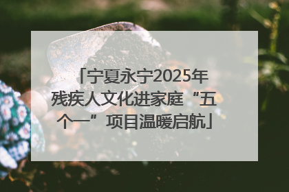 宁夏永宁2025年残疾人文化进家庭“五个一”项目温暖启航