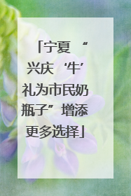 宁夏 “兴庆‘牛’礼为市民奶瓶子”增添更多选择