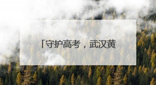 守护高考，武汉黄陂公安准备好了！