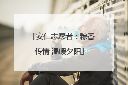 安仁志愿者：粽香传情 温暖夕阳