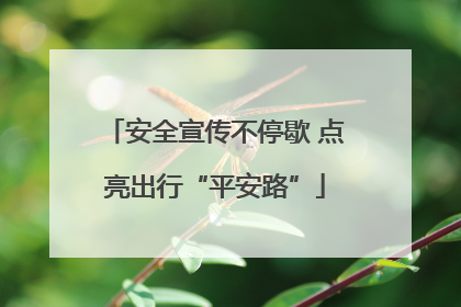安全宣传不停歇 点亮出行“平安路”