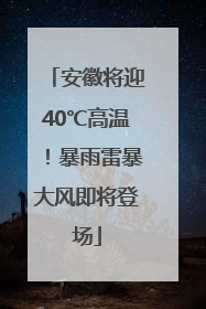 安徽将迎40℃高温！暴雨雷暴大风即将登场