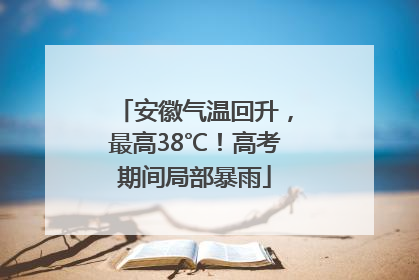 安徽气温回升，最高38℃！高考期间局部暴雨