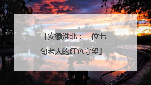 安徽淮北：一位七旬老人的红色守望