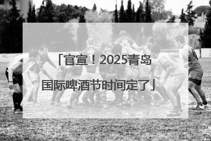 官宣！2025青岛国际啤酒节时间定了
