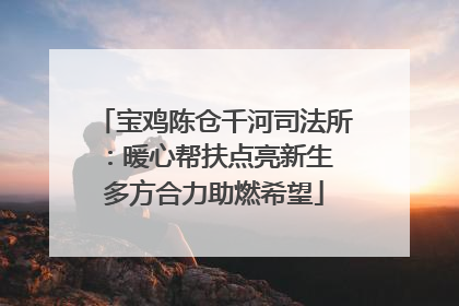 宝鸡陈仓千河司法所：暖心帮扶点亮新生 多方合力助燃希望