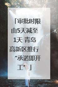 审批时限由5天减至1天 青岛高新区推行“承诺即开工”
