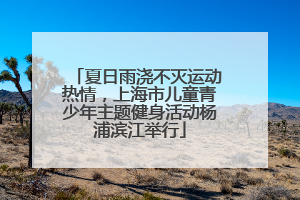 夏日雨浇不灭运动热情，上海市儿童青少年主题健身活动杨浦滨江举行