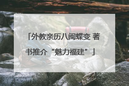 外教亲历八闽蝶变 著书推介“魅力福建”